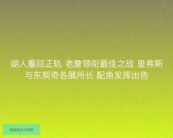 湖人重回正轨 老詹领衔最佳之战 里弗斯与东契奇各展所长 配角发挥出色