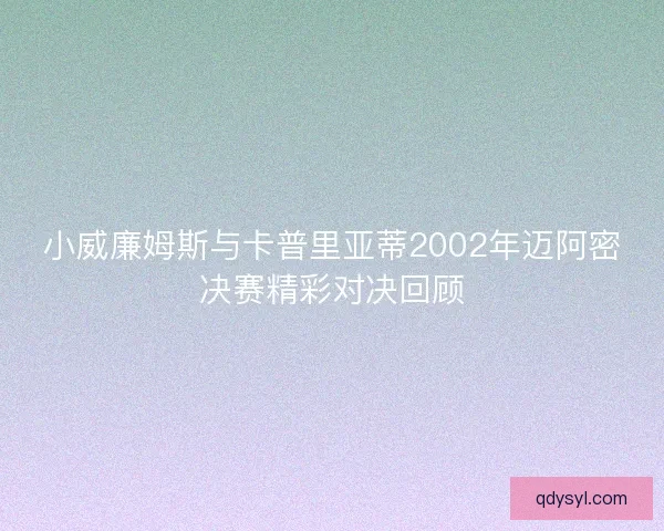 小威廉姆斯与卡普里亚蒂2002年迈阿密决赛精彩对决回顾