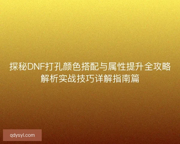 探秘DNF打孔颜色搭配与属性提升全攻略解析实战技巧详解指南篇 探秘DNF打孔颜色搭配与属性提升全攻略解析实战技巧详解指南篇