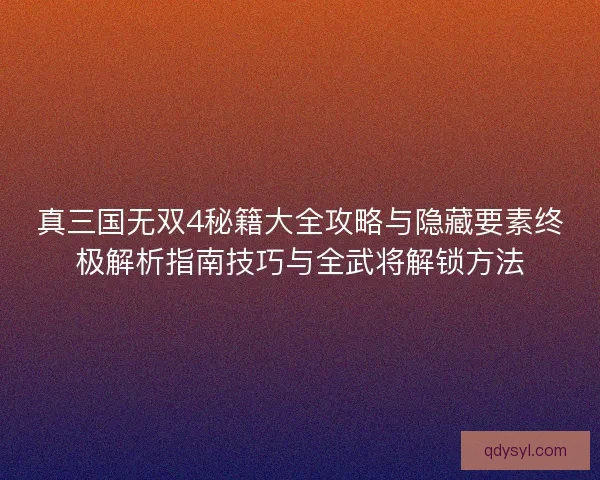 真三国无双4秘籍大全攻略与隐藏要素终极解析指南技巧与全武将解锁方法