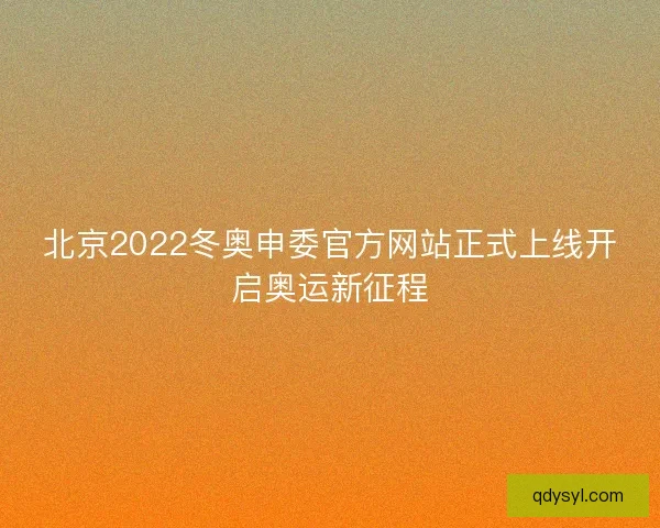 北京2022冬奥申委官方网站正式上线开启奥运新征程 北京2022冬奥申委官方网站正式上线开启奥运新征程