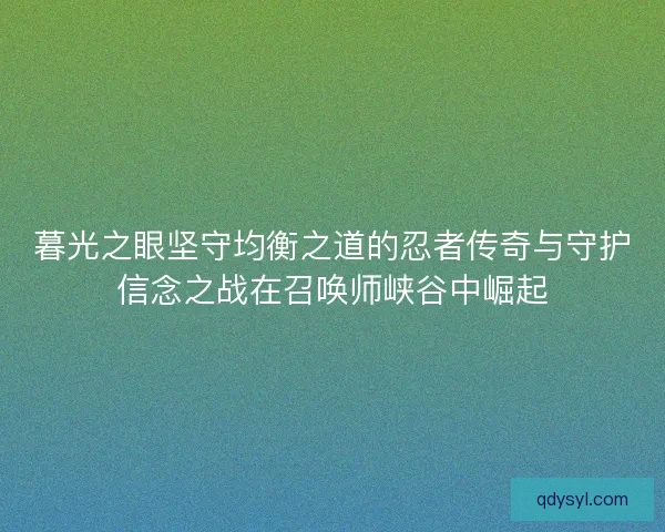 暮光之眼坚守均衡之道的忍者传奇与守护信念之战在召唤师峡谷中崛起 暮光之眼坚守均衡之道的忍者传奇与守护信念之战在召唤师峡谷中崛起