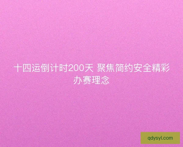 十四运倒计时200天 聚焦简约安全精彩办赛理念 十四运倒计时200天 聚焦简约安全精彩办赛理念